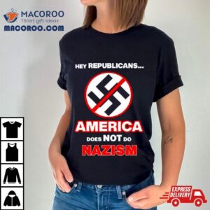 Hey Republicans America Does Not Do Nazism Tshirt