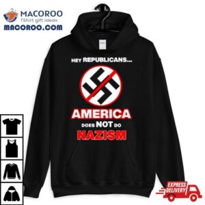 Hey Republicans America Does Not Do Nazism Tshirt
