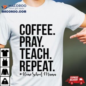 Homeschool Mom Coffee Pray Teach Repeat Gift For Mother Shirt