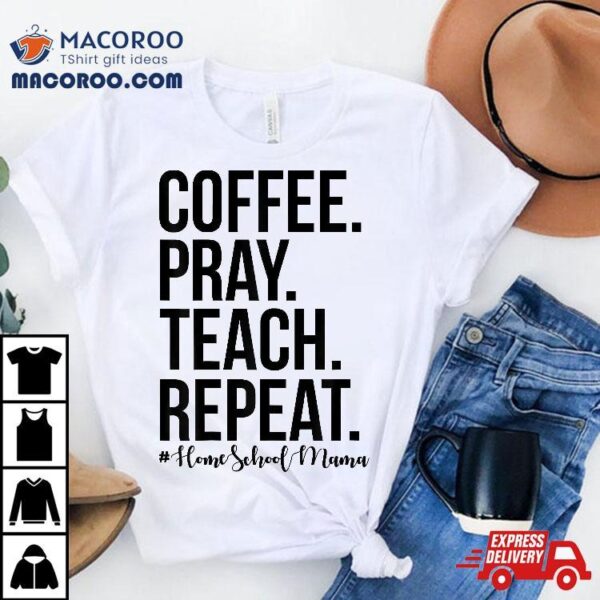 Homeschool Mom Coffee Pray Teach Repeat Gift For Mother Shirt