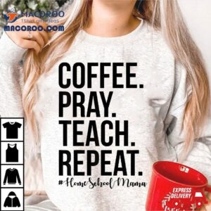 Homeschool Mom Coffee Pray Teach Repeat Gift For Mother Tshirt