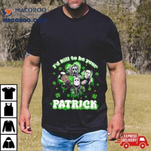 Horror Character I Would Kill To Be Your Patrick St Patricks Day Tshirt