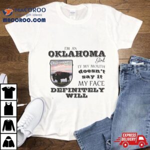 I Am A Oklahoma Girl If My Mouth Doesn T Say It My Face Definitely Will Tshirt