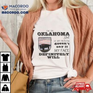 I Am A Oklahoma Girl If My Mouth Doesn T Say It My Face Definitely Will Tshirt