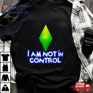 I Am Not In Control Tshirt