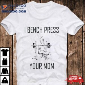 I Bench Press Your Mom Shirt