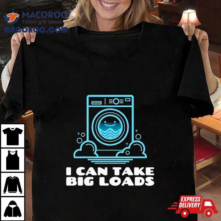 I Can Take Big Loads Shirt I Can Take Big Loads Shirt