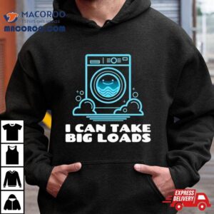 I Can Take Big Loads Shirt 1 I Can Take Big Loads Tshirt