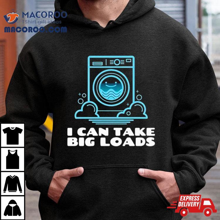 I Can Take Big Loads Shirt I Can Take Big Loads Shirt