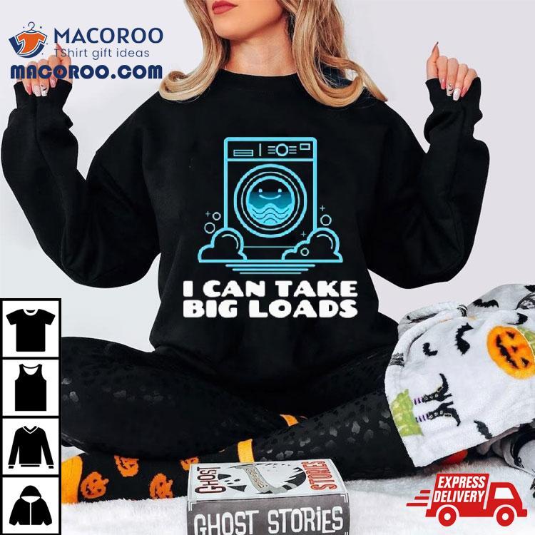 I Can Take Big Loads Shirt I Can Take Big Loads Shirt