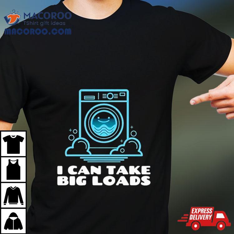 I Can Take Big Loads Shirt I Can Take Big Loads Shirt