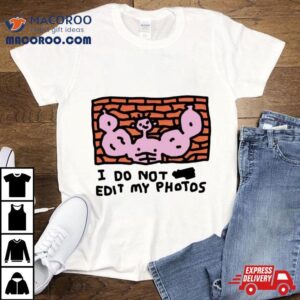 I Do Not Edit My Photos Tshirt