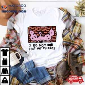 I Do Not Edit My Photos Tshirt