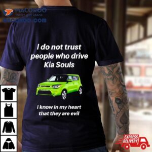 I Do Not Trust People Who Drive Kia Souls I Know In My Heart That They Are Evil Tshirt