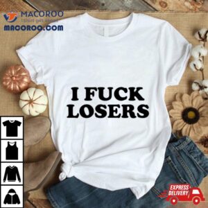 I Fuck Losers Tshirt