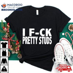 I Fuck Pretty Studs Tshirt