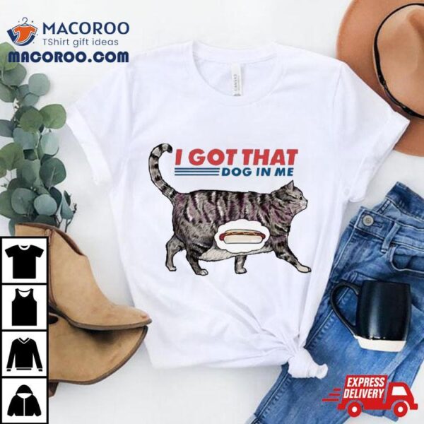 I Got That Dawg In Me Funny Cat Meme Shirt