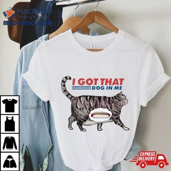 I Got That Dawg In Me Funny Cat Meme Shirt