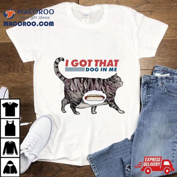 I Got That Dawg In Me Funny Cat Meme Shirt