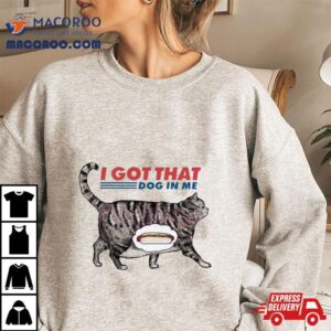 I Got That Dawg In Me Funny Cat Meme Tshirt