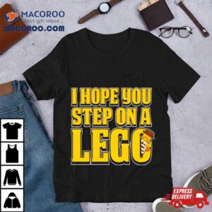 I Hope You Step On A Lego Tshirt