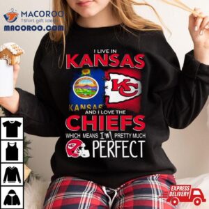 I Live In Kansas And I Love The Kansas City Chiefs Which Means I Rsquo M Pretty Much Perfect Tshirt