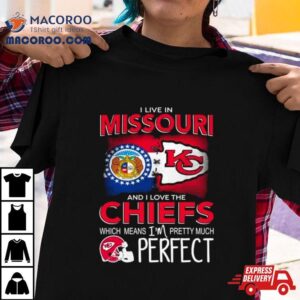 I Live In Missouri And I Love The Kansas City Chiefs Which Means I Rsquo M Pretty Much Perfect Tshirt