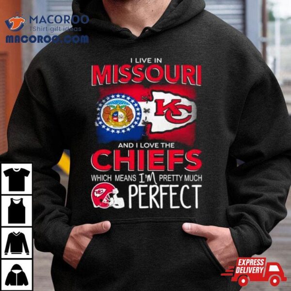 I Live In Missouri And I Love The Kansas City Chiefs Which Means I’m Pretty Much Perfect T Shirt