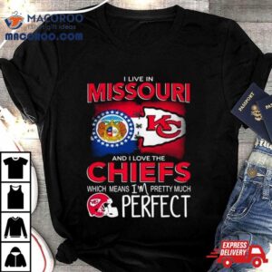 I Live In Missouri And I Love The Kansas City Chiefs Which Means I Rsquo M Pretty Much Perfect Tshirt