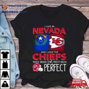 I Live In Nevada And I Love The Kansas City Chiefs Which Means I M Pretty Much Perfec Tshirt