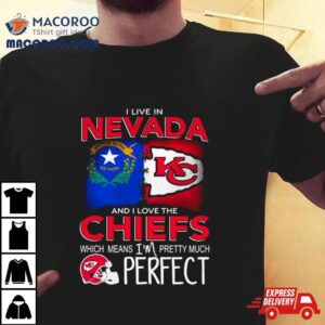 I Live In Nevada And I Love The Kansas City Chiefs Which Means I M Pretty Much Perfec Tshirt