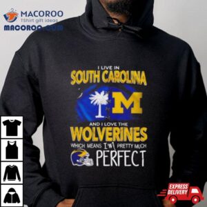 I Live In South Carolina And I Love The Wolverines Which Means I M Pretty Much Perfec Tshirt