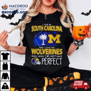 I Live In South Carolina And I Love The Wolverines Which Means I M Pretty Much Perfec Tshirt