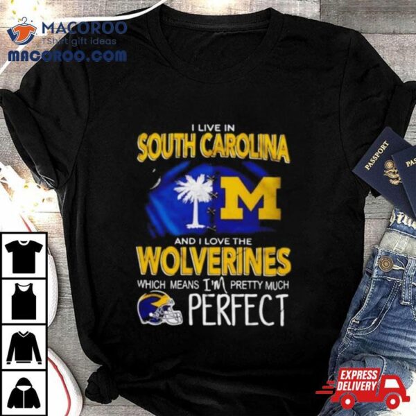 I Live In South Carolina And I Love The Wolverines Which Means I’m Pretty Much Perfecshirt