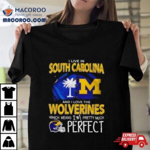 I Live In South Carolina And I Love The Wolverines Which Means I M Pretty Much Perfec Tshirt