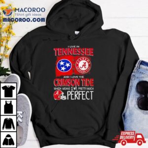 I Live In Tennessee And I Love The Alabama Crimson Tide Which Means I M Pretty Much Perfec Tshirt