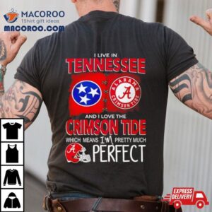 I Live In Tennessee And I Love The Alabama Crimson Tide Which Means I M Pretty Much Perfec Tshirt