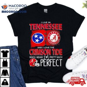 I Live In Tennessee And I Love The Alabama Crimson Tide Which Means I M Pretty Much Perfec Tshirt