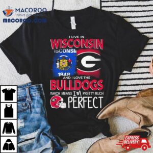 I Live In Wisconsin And I Love The Georgia Bulldogs Which Means I M Pretty Much Perfec Tshirt