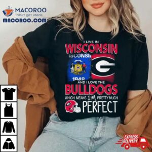 I Live In Wisconsin And I Love The Georgia Bulldogs Which Means I M Pretty Much Perfec Tshirt