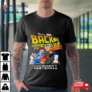 I Ll Be Back From The Future Judgment Yesterday Tshirt