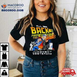 I Ll Be Back From The Future Judgment Yesterday Tshirt
