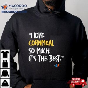I Love Cornmeal So Much It S The Bes Tshirt