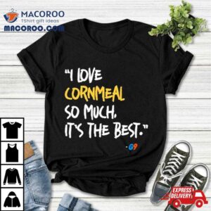 I Love Cornmeal So Much It S The Bes Tshirt
