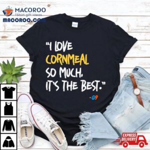 I Love Cornmeal So Much It S The Bes Tshirt