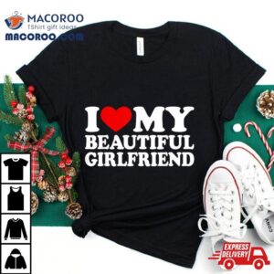 I Love My Beautiful Girlfriend I Love My Girlfriend Tshirt