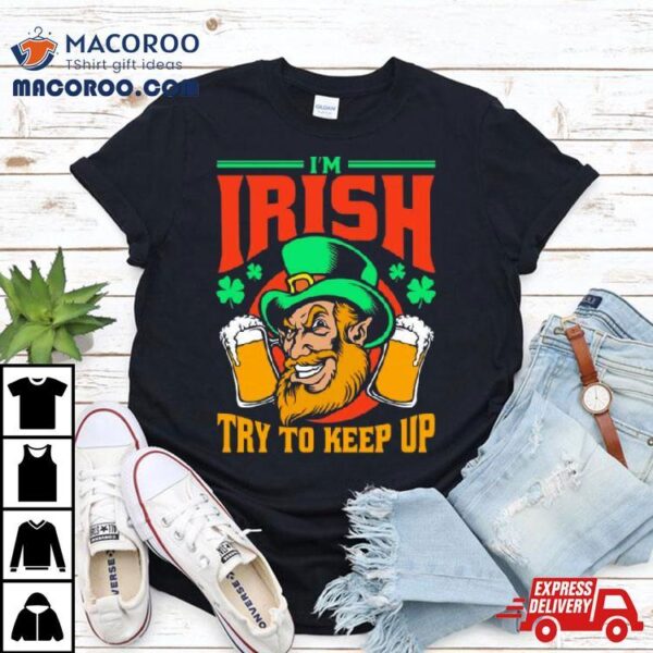 I’m Irish Try To Keep Up Shirt