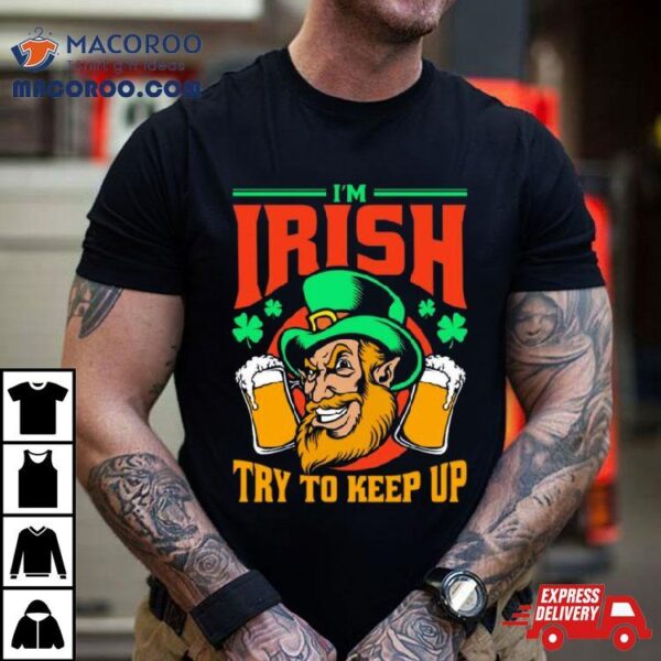 I’m Irish Try To Keep Up Shirt