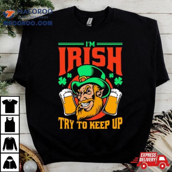 I’m Irish Try To Keep Up Shirt