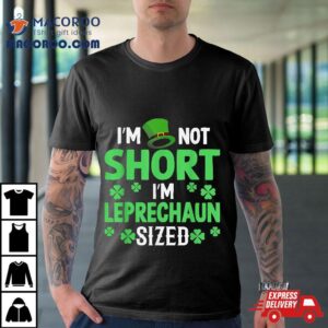 I’m Not Short Leprechaun Sized Happy Saint Patrick Day Shirt